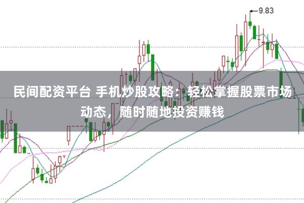 民间配资平台 手机炒股攻略：轻松掌握股票市场动态，随时随地投资赚钱