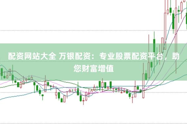配资网站大全 万银配资：专业股票配资平台，助您财富增值