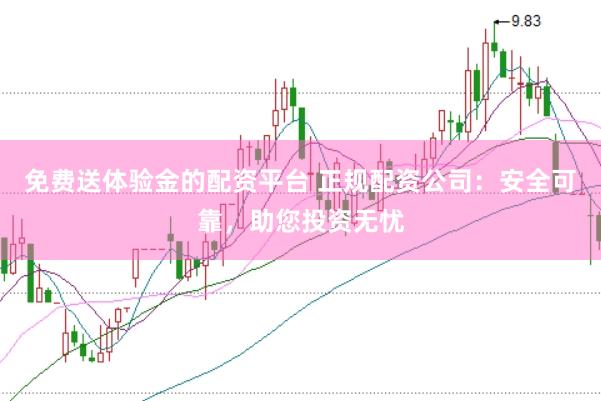 免费送体验金的配资平台 正规配资公司：安全可靠，助您投资无忧