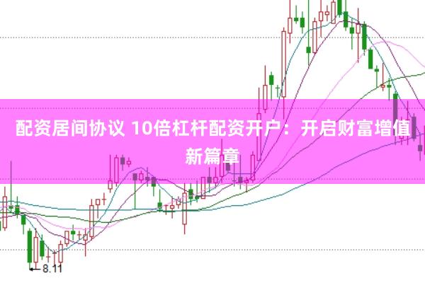 配资居间协议 10倍杠杆配资开户：开启财富增值新篇章