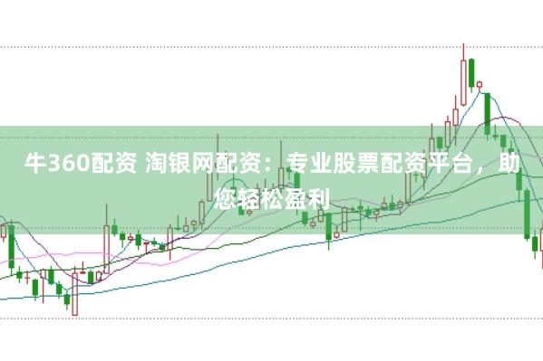 牛360配资 淘银网配资：专业股票配资平台，助您轻松盈利
