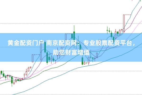 黄金配资门户 南京配资网：专业股票配资平台，助您财富增值