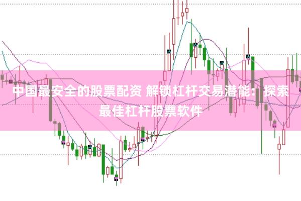 中国最安全的股票配资 解锁杠杆交易潜能：探索最佳杠杆股票软件