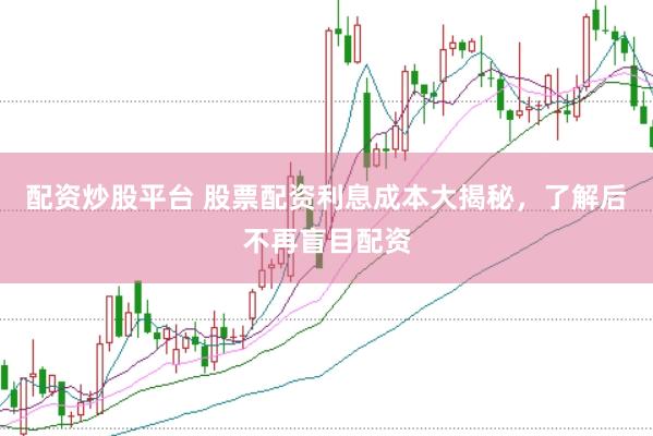 配资炒股平台 股票配资利息成本大揭秘，了解后不再盲目配资