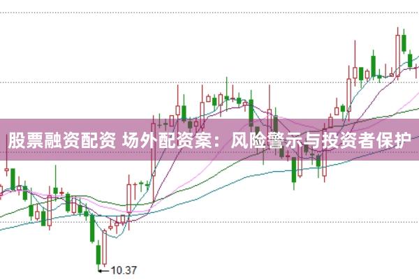 股票融资配资 场外配资案：风险警示与投资者保护