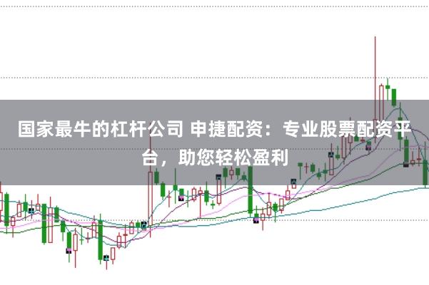 国家最牛的杠杆公司 申捷配资：专业股票配资平台，助您轻松盈利