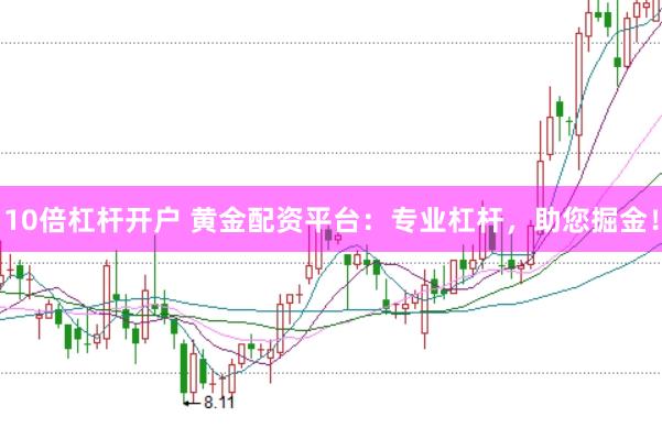 10倍杠杆开户 黄金配资平台：专业杠杆，助您掘金！