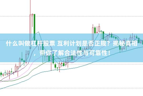 什么叫做杠杆股票 互利计划是否正规？揭秘真相，带你了解合法性与可靠性！