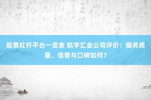 股票杠杆平台一览表 航宇汇金公司评价：服务质量、信誉与口碑如何？