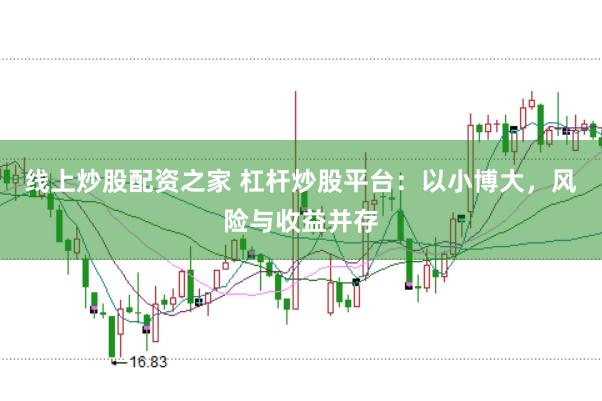 线上炒股配资之家 杠杆炒股平台：以小博大，风险与收益并存
