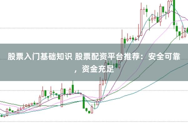 股票入门基础知识 股票配资平台推荐：安全可靠，资金充足