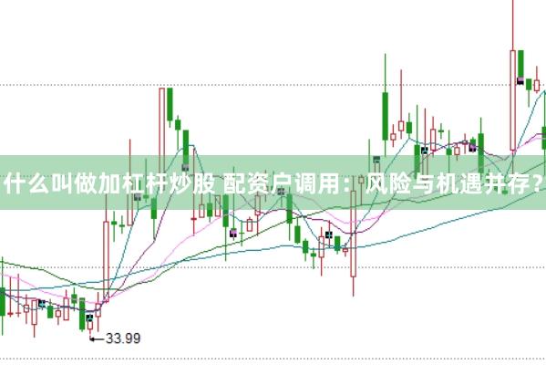 什么叫做加杠杆炒股 配资户调用：风险与机遇并存？