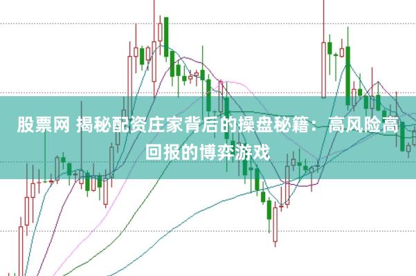 股票网 揭秘配资庄家背后的操盘秘籍：高风险高回报的博弈游戏
