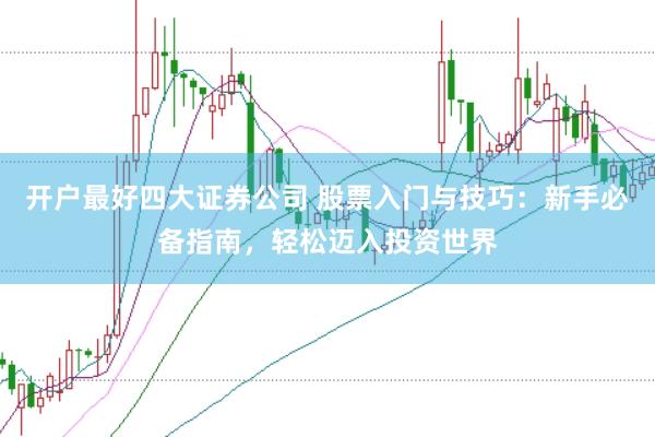 开户最好四大证券公司 股票入门与技巧：新手必备指南，轻松迈入投资世界