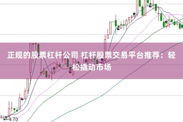 正规的股票杠杆公司 杠杆股票交易平台推荐：轻松撬动市场