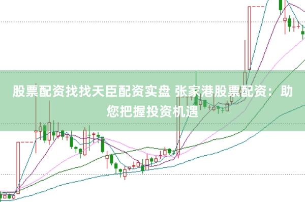 股票配资找找天臣配资实盘 张家港股票配资：助您把握投资机遇