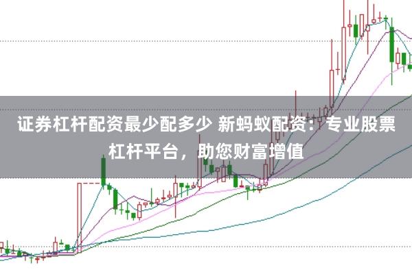证券杠杆配资最少配多少 新蚂蚁配资：专业股票杠杆平台，助您财富增值