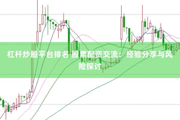 杠杆炒股平台排名 股票配资交流：经验分享与风险探讨