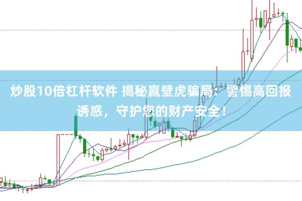 炒股10倍杠杆软件 揭秘赢壁虎骗局：警惕高回报诱惑，守护您的财产安全！