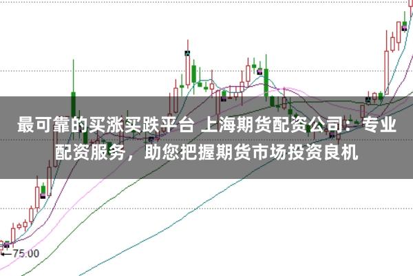 最可靠的买涨买跌平台 上海期货配资公司：专业配资服务，助您把握期货市场投资良机