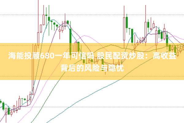 海能投顾680一年可信吗 股民配资炒股：高收益背后的风险与隐忧