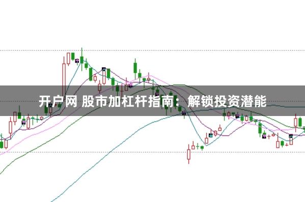 开户网 股市加杠杆指南：解锁投资潜能