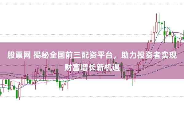 股票网 揭秘全国前三配资平台，助力投资者实现财富增长新机遇