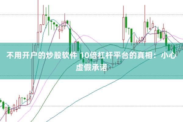 不用开户的炒股软件 10倍杠杆平台的真相：小心虚假承诺