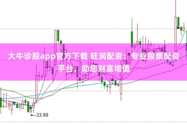 大牛诊股app官方下载 旺润配资：专业股票配资平台，助您财富增值