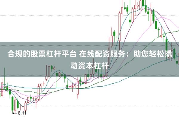合规的股票杠杆平台 在线配资服务：助您轻松撬动资本杠杆