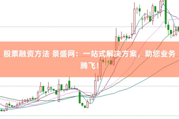 股票融资方法 景盛网：一站式解决方案，助您业务腾飞！