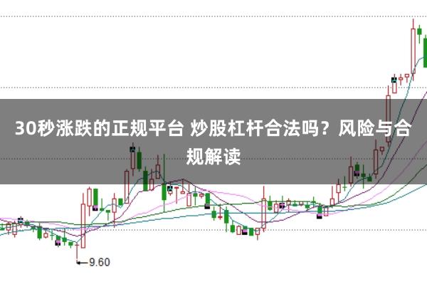 30秒涨跌的正规平台 炒股杠杆合法吗?风险与合规解读