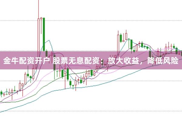金牛配资开户 股票无息配资:放大收益,降低风险