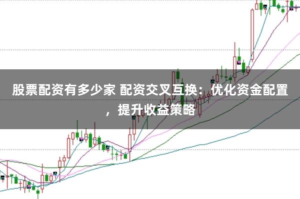 股票配资有多少家 配资交叉互换：优化资金配置，提升收益策略