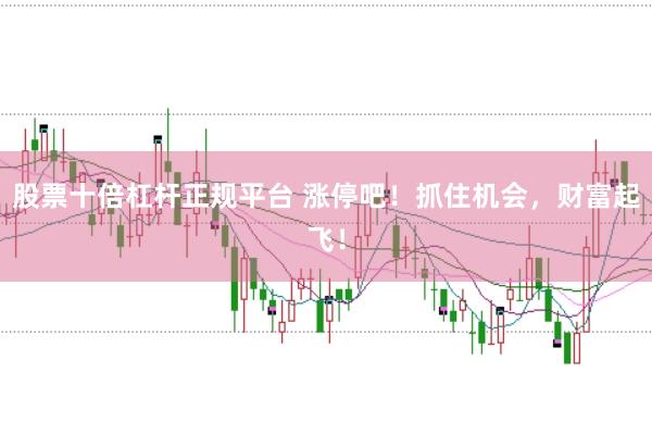 股票十倍杠杆正规平台 涨停吧！抓住机会，财富起飞！