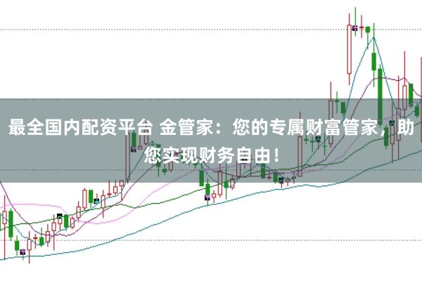 最全国内配资平台 金管家:您的专属财富管家,助您实现财务自由!