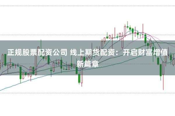 正规股票配资公司 线上期货配资：开启财富增值新篇章
