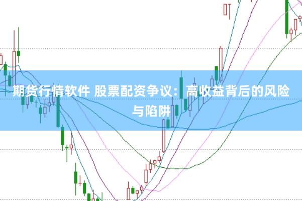 期货行情软件 股票配资争议：高收益背后的风险与陷阱