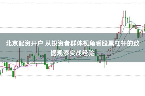 北京配资开户 从投资者群体视角看股票杠杆的数据观察实战经验