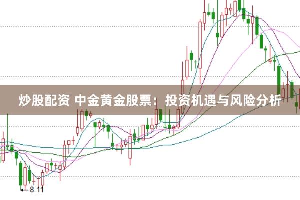 炒股配资 中金黄金股票：投资机遇与风险分析