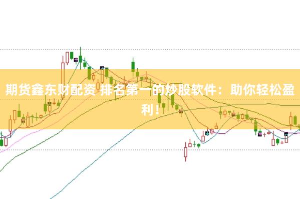 期货鑫东财配资 排名第一的炒股软件：助你轻松盈利！