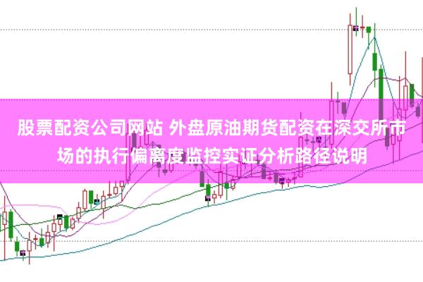 股票配资公司网站 外盘原油期货配资在深交所市场的执行偏离度监控实证分析路径说明