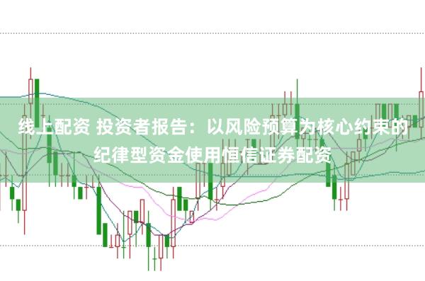线上配资 投资者报告：以风险预算为核心约束的纪律型资金使用恒信证券配资