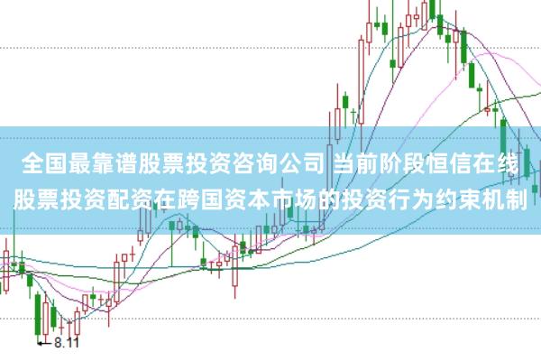 全国最靠谱股票投资咨询公司 当前阶段恒信在线股票投资配资在跨国资本市场的投资行为约束机制