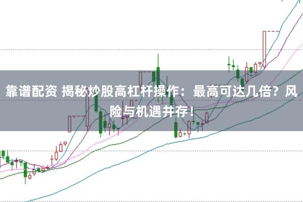 靠谱配资 揭秘炒股高杠杆操作:最高可达几倍?风险与机遇并存!