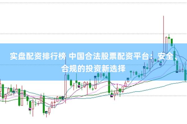 实盘配资排行榜 中国合法股票配资平台:安全、合规的投资新选择