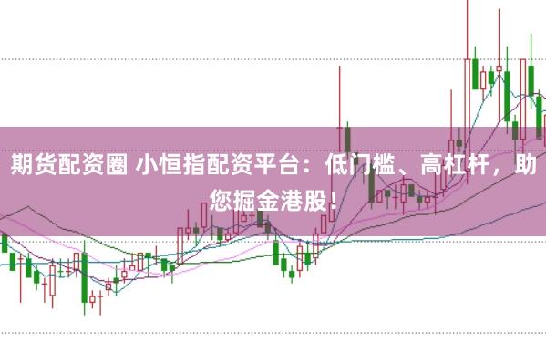 期货配资圈 小恒指配资平台:低门槛、高杠杆,助您掘金港股!