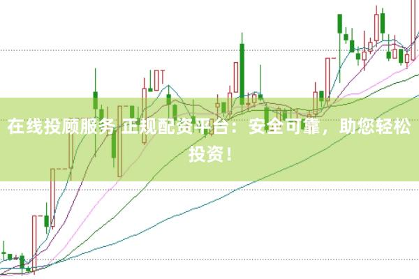 在线投顾服务 正规配资平台:安全可靠,助您轻松投资!