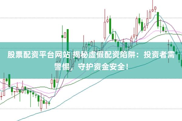 股票配资平台网站 揭秘虚假配资陷阱:投资者需警惕,守护资金安全!