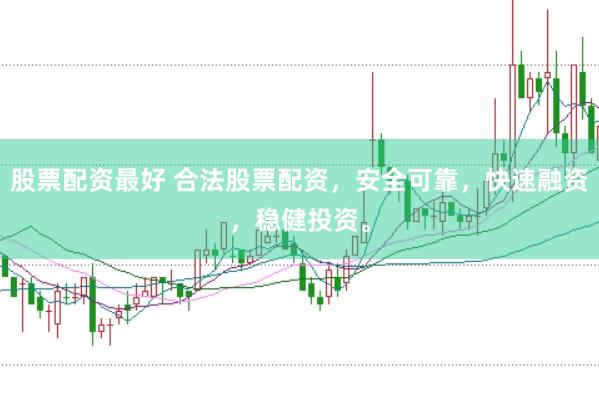 股票配资最好 合法股票配资,安全可靠,快速融资,稳健投资。